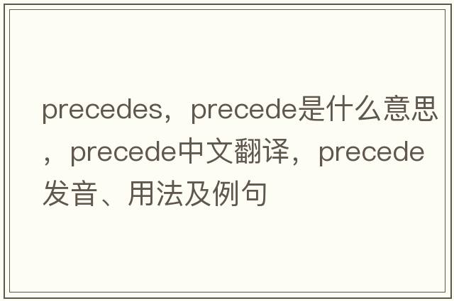 precedes，precede是什么意思，precede中文翻譯，precede發(fā)音、用法及例句