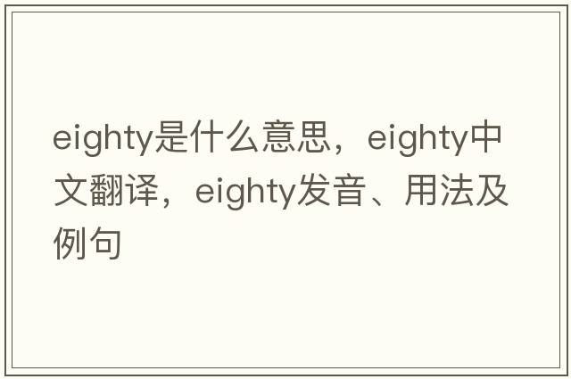 eighty是什么意思，eighty中文翻譯，eighty發(fā)音、用法及例句