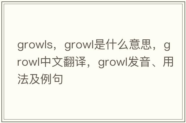 growls，growl是什么意思，growl中文翻譯，growl發(fā)音、用法及例句