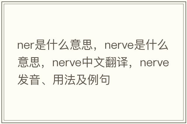 ner是什么意思，nerve是什么意思，nerve中文翻譯，nerve發(fā)音、用法及例句