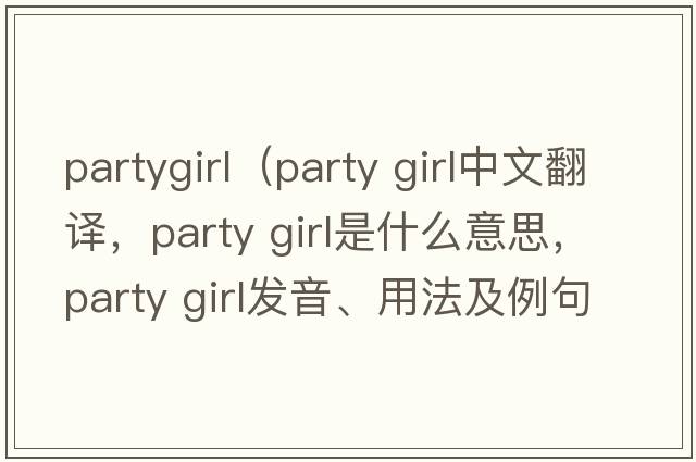partygirl（party girl中文翻譯，party girl是什么意思，party girl發(fā)音、用法及例句）
