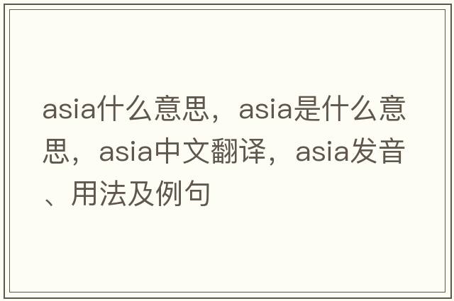 asia什么意思，Asia是什么意思，Asia中文翻譯，Asia發(fā)音、用法及例句