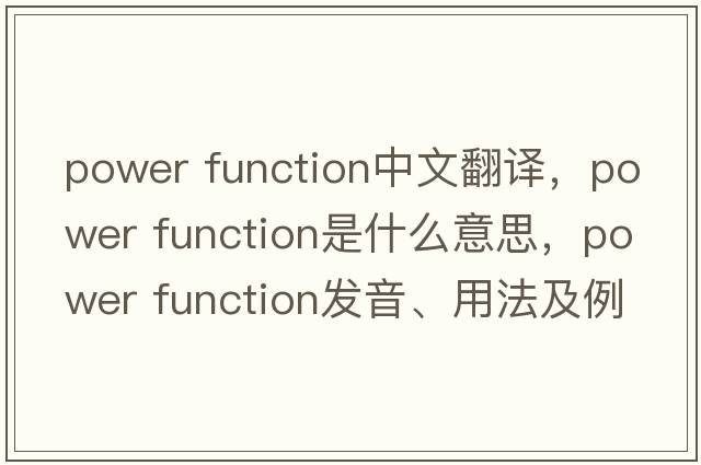power function中文翻譯，power function是什么意思，power function發(fā)音、用法及例句