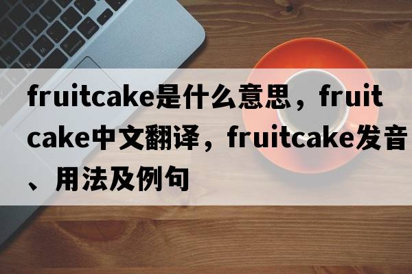 fruitcake是什么意思，fruitcake中文翻譯，fruitcake發(fā)音、用法及例句