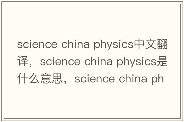 science china physics中文翻譯，science china physics是什么意思，science china physics發(fā)音、用法及例句