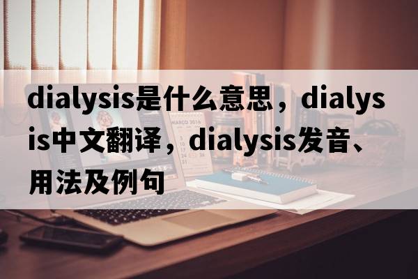 dialysis是什么意思，dialysis中文翻譯，dialysis發(fā)音、用法及例句