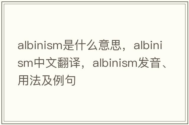 albinism是什么意思，albinism中文翻譯，albinism發(fā)音、用法及例句