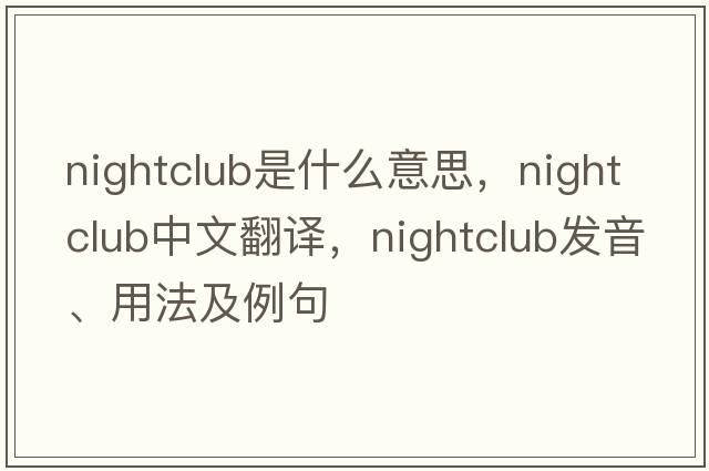 nightclub是什么意思，nightclub中文翻譯，nightclub發(fā)音、用法及例句