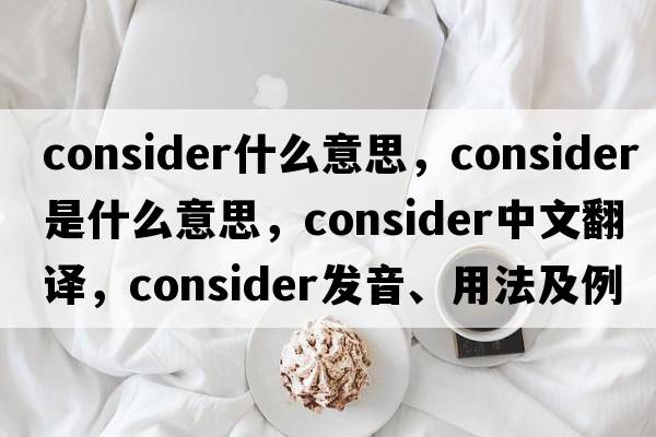 consider什么意思，consider是什么意思，consider中文翻譯，consider發(fā)音、用法及例句