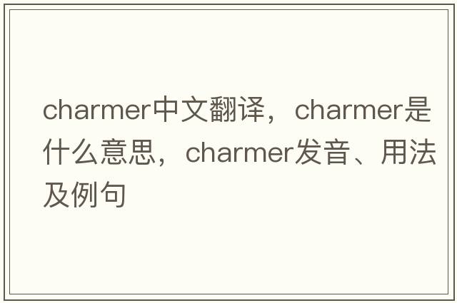 charmer中文翻譯，charmer是什么意思，charmer發(fā)音、用法及例句