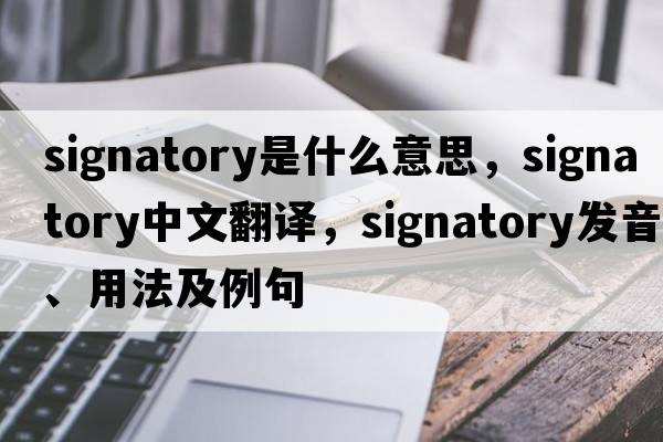 signatory是什么意思，signatory中文翻譯，signatory發(fā)音、用法及例句