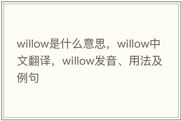 willow是什么意思，willow中文翻譯，willow發(fā)音、用法及例句