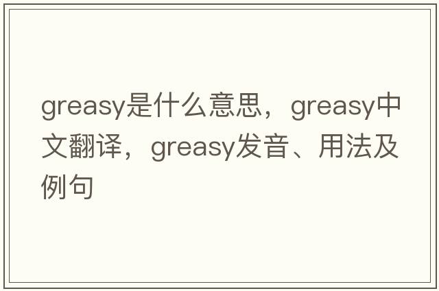 greasy是什么意思，greasy中文翻譯，greasy發(fā)音、用法及例句