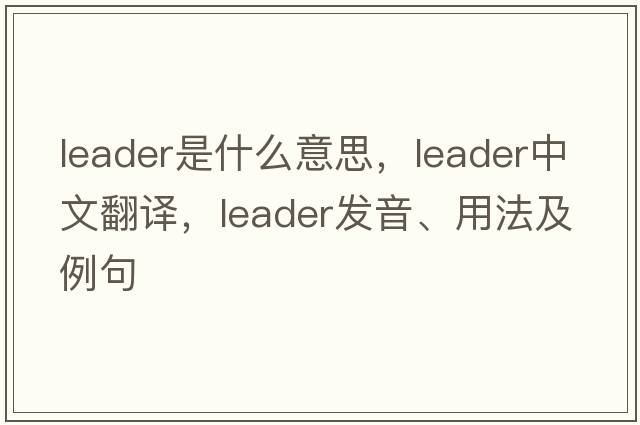 leader是什么意思，leader中文翻譯，leader發(fā)音、用法及例句