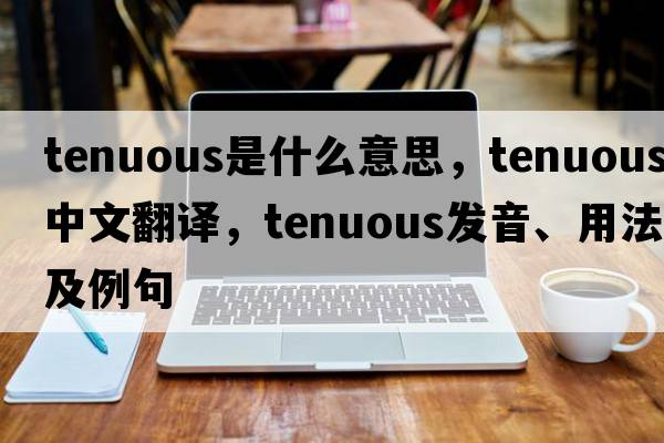 tenuous是什么意思，tenuous中文翻譯，tenuous發(fā)音、用法及例句