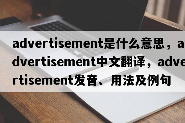 advertisement是什么意思，advertisement中文翻譯，advertisement發(fā)音、用法及例句