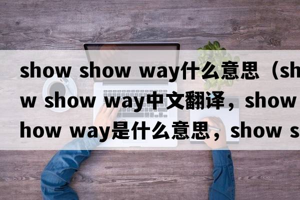 show show way什么意思（show show way中文翻譯，show show way是什么意思，show show way發(fā)音、用法及例句）