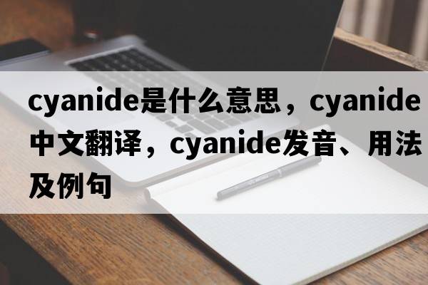 cyanide是什么意思，cyanide中文翻譯，cyanide發(fā)音、用法及例句