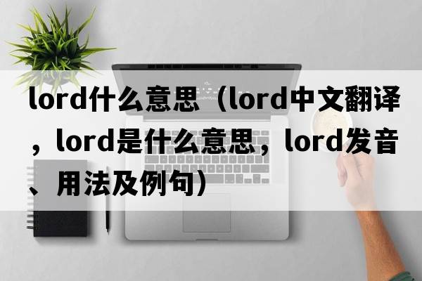 lord什么意思（lord中文翻譯，lord是什么意思，lord發(fā)音、用法及例句）