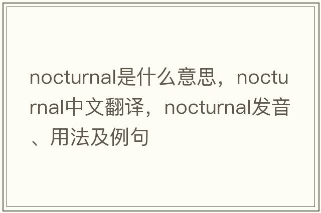 nocturnal是什么意思，nocturnal中文翻譯，nocturnal發(fā)音、用法及例句