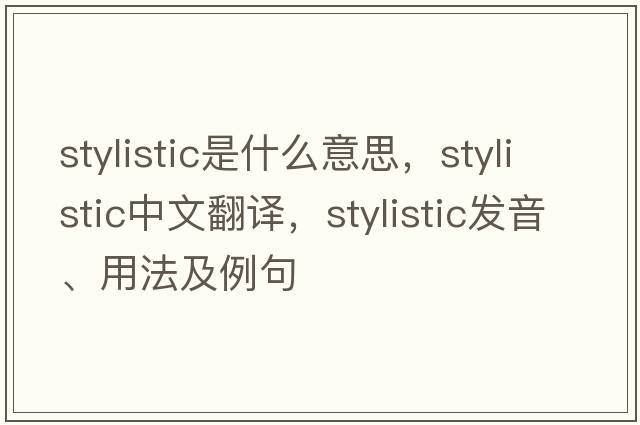 stylistic是什么意思，stylistic中文翻譯，stylistic發(fā)音、用法及例句