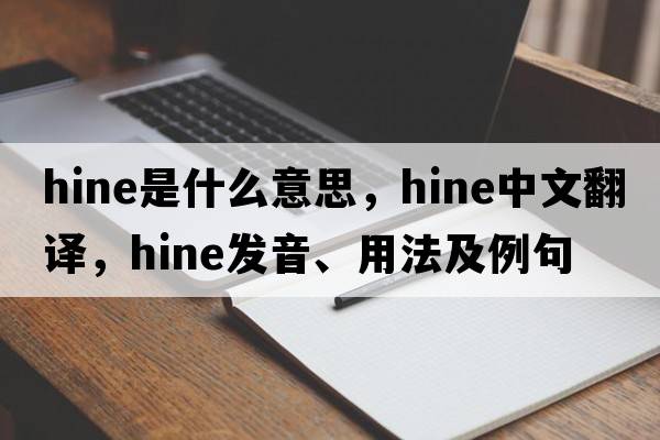 hine是什么意思，hine中文翻譯，hine發(fā)音、用法及例句