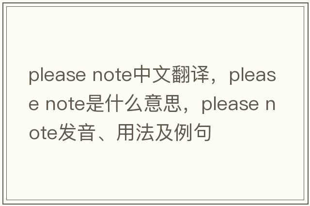 please note中文翻譯，please note是什么意思，please note發(fā)音、用法及例句