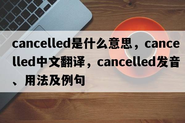 cancelled是什么意思，cancelled中文翻譯，cancelled發(fā)音、用法及例句