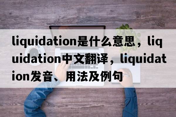 liquidation是什么意思，liquidation中文翻譯，liquidation發(fā)音、用法及例句