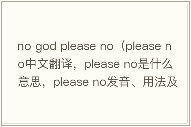 no god please no（please no中文翻譯，please no是什么意思，please no發(fā)音、用法及例句）
