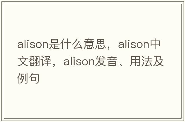 alison是什么意思，alison中文翻譯，alison發(fā)音、用法及例句