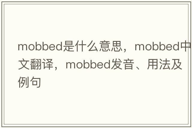 mobbed是什么意思，mobbed中文翻譯，mobbed發(fā)音、用法及例句