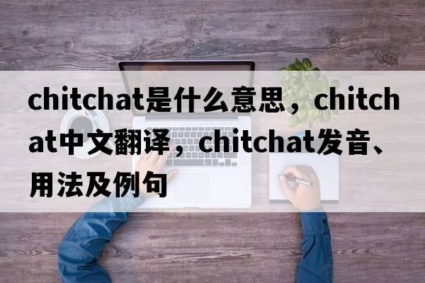 chitchat是什么意思，chitchat中文翻譯，chitchat發(fā)音、用法及例句