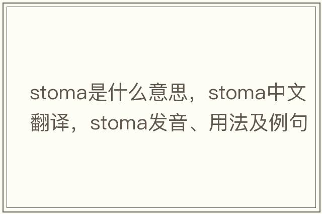 stoma是什么意思，stoma中文翻譯，stoma發(fā)音、用法及例句