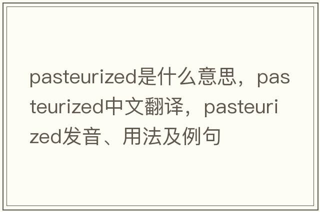 pasteurized是什么意思，pasteurized中文翻譯，pasteurized發(fā)音、用法及例句