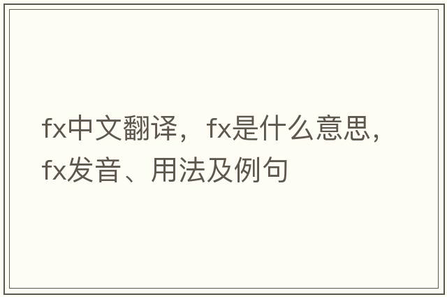 fx中文翻譯，fx是什么意思，fx發(fā)音、用法及例句
