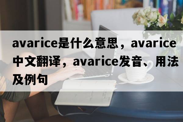 avarice是什么意思，avarice中文翻譯，avarice發(fā)音、用法及例句