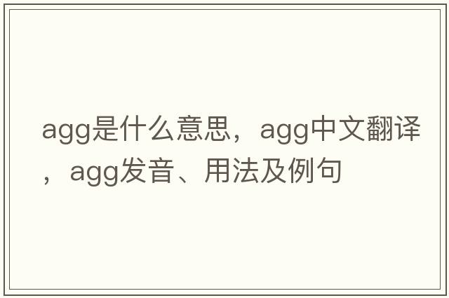agg是什么意思，agg中文翻譯，agg發(fā)音、用法及例句