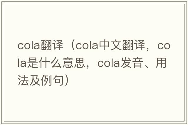 cola翻譯（cola中文翻譯，cola是什么意思，cola發(fā)音、用法及例句）