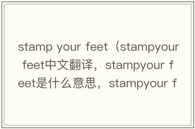 stamp your feet（stampyour feet中文翻譯，stampyour feet是什么意思，stampyour feet發(fā)音、用法及例句）