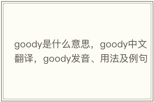 goody是什么意思，goody中文翻譯，goody發(fā)音、用法及例句