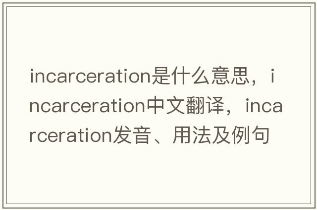 incarceration是什么意思，incarceration中文翻譯，incarceration發(fā)音、用法及例句