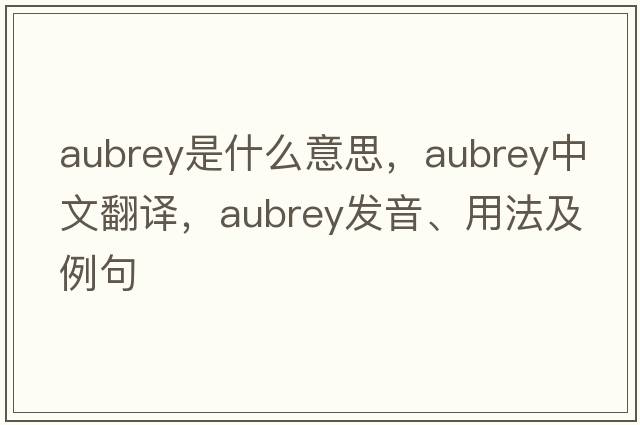 Aubrey是什么意思，Aubrey中文翻譯，Aubrey發(fā)音、用法及例句