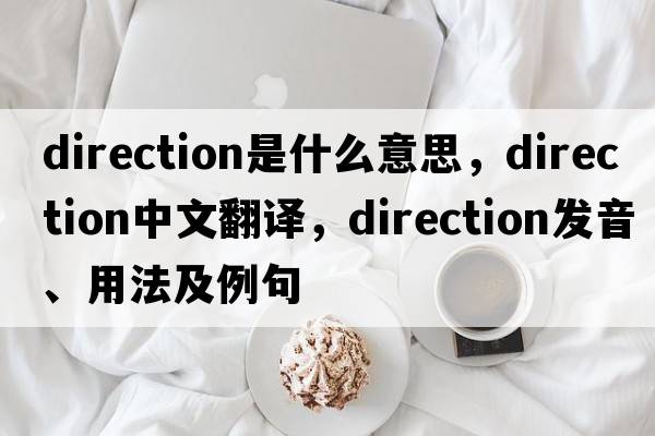 direction是什么意思，direction中文翻譯，direction發(fā)音、用法及例句
