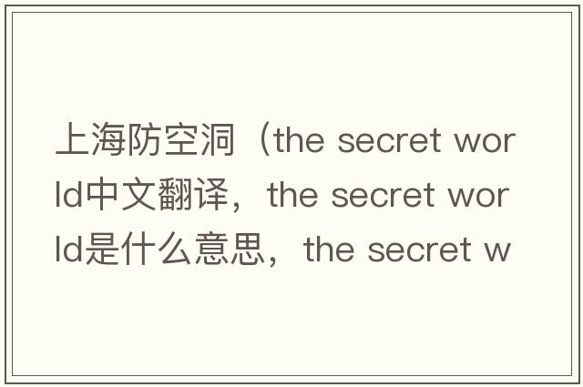 上海防空洞（the secret world中文翻譯，the secret world是什么意思，the secret world發(fā)音、用法及例句）
