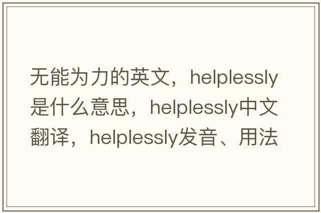 無(wú)能為力的英文，helplessly是什么意思，helplessly中文翻譯，helplessly發(fā)音、用法及例句