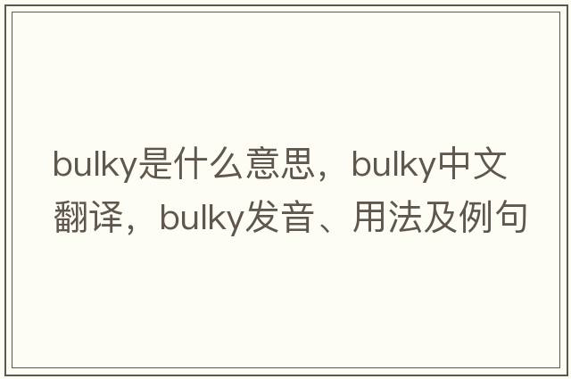 bulky是什么意思，bulky中文翻譯，bulky發(fā)音、用法及例句