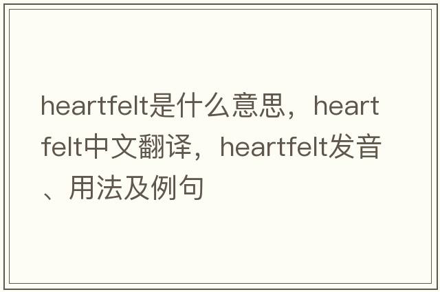 heartfelt是什么意思，heartfelt中文翻譯，heartfelt發(fā)音、用法及例句