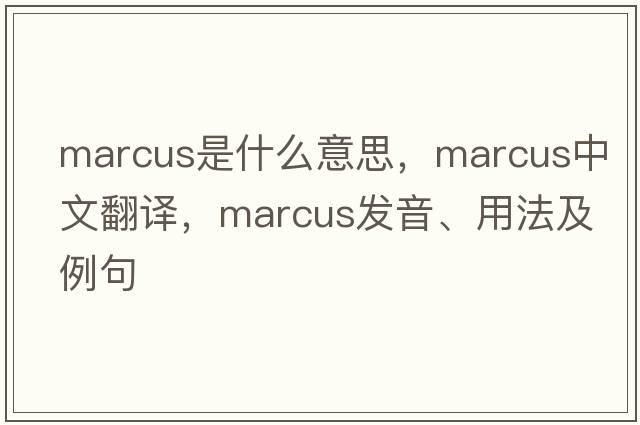 Marcus是什么意思，Marcus中文翻譯，Marcus發(fā)音、用法及例句