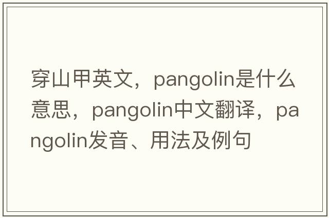 穿山甲英文，pangolin是什么意思，pangolin中文翻譯，pangolin發(fā)音、用法及例句